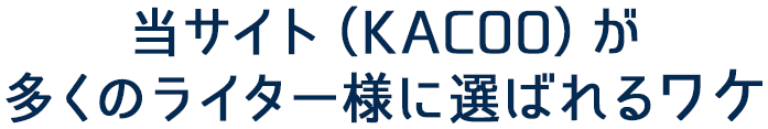 当サイト(KACOO)が多くのライター様に選ばれるワケ